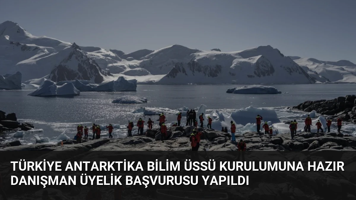 Türkiye Antarktika Bilim Üssü Kurulumuna Hazır Danışman Üyelik Başvurusu Yapıldı