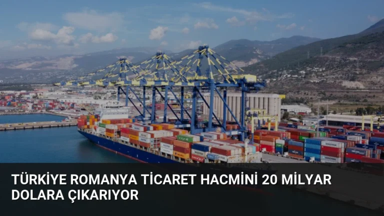 Türkiye Romanya Ticaret Hacmini 20 Milyar Dolara Çıkarıyor