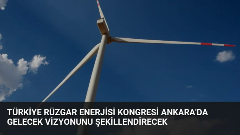 Türkiye Rüzgar Enerjisi Kongresi Ankara’da Gelecek Vizyonunu Şekillendirecek