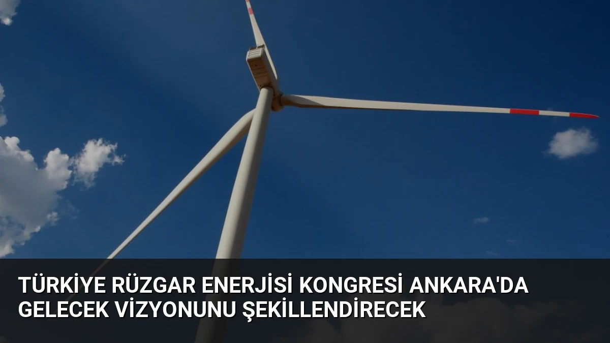 Türkiye Rüzgar Enerjisi Kongresi Ankara’da Gelecek Vizyonunu Şekillendirecek