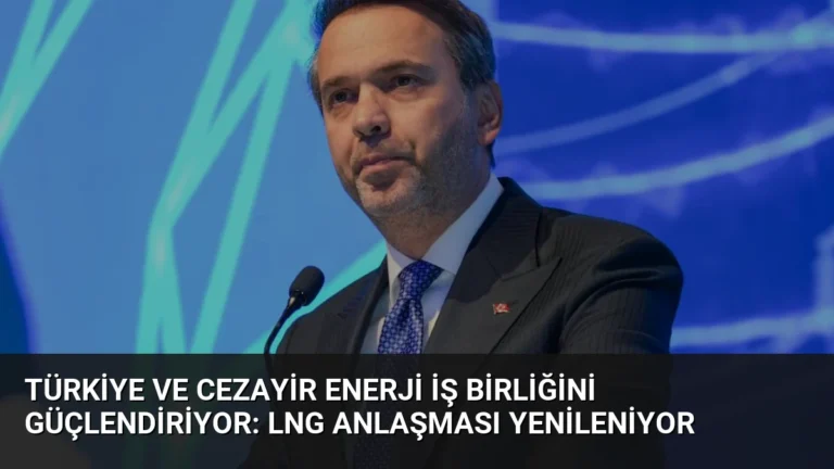 Türkiye ve Cezayir Enerji İş Birliğini Güçlendiriyor: LNG Anlaşması Yenileniyor