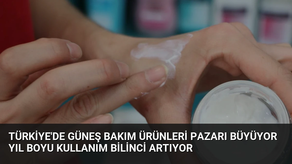 Türkiye’de Güneş Bakım Ürünleri Pazarı Büyüyor Yıl Boyu Kullanım Bilinci Artıyor