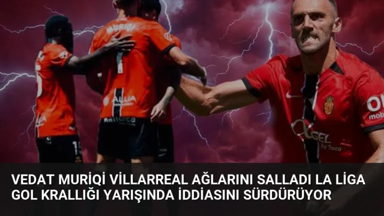 Vedat Muriqi Villarreal Ağlarını Salladı La Liga Gol Krallığı Yarışında İddiasını Sürdürüyor