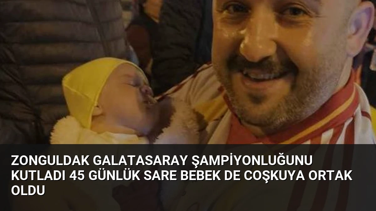 Zonguldak Galatasaray Şampiyonluğunu Kutladı 45 Günlük Sare Bebek de Coşkuya Ortak Oldu