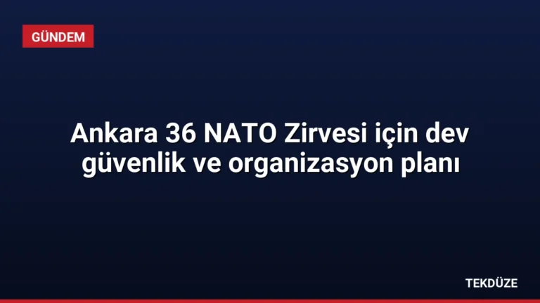 Ankara 36 NATO Zirvesi için dev güvenlik ve organizasyon planı