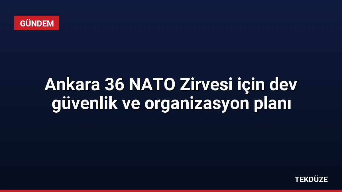 Ankara 36 NATO Zirvesi için dev güvenlik ve organizasyon planı