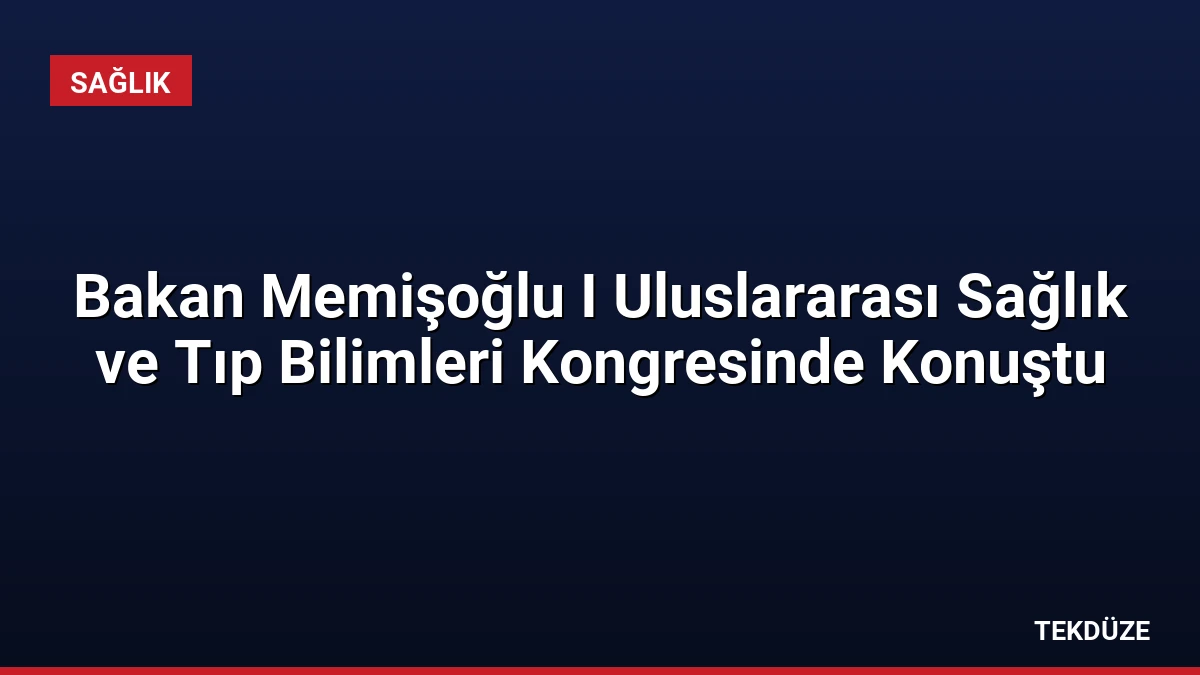 Bakan Memişoğlu I Uluslararası Sağlık ve Tıp Bilimleri Kongresinde Konuştu
