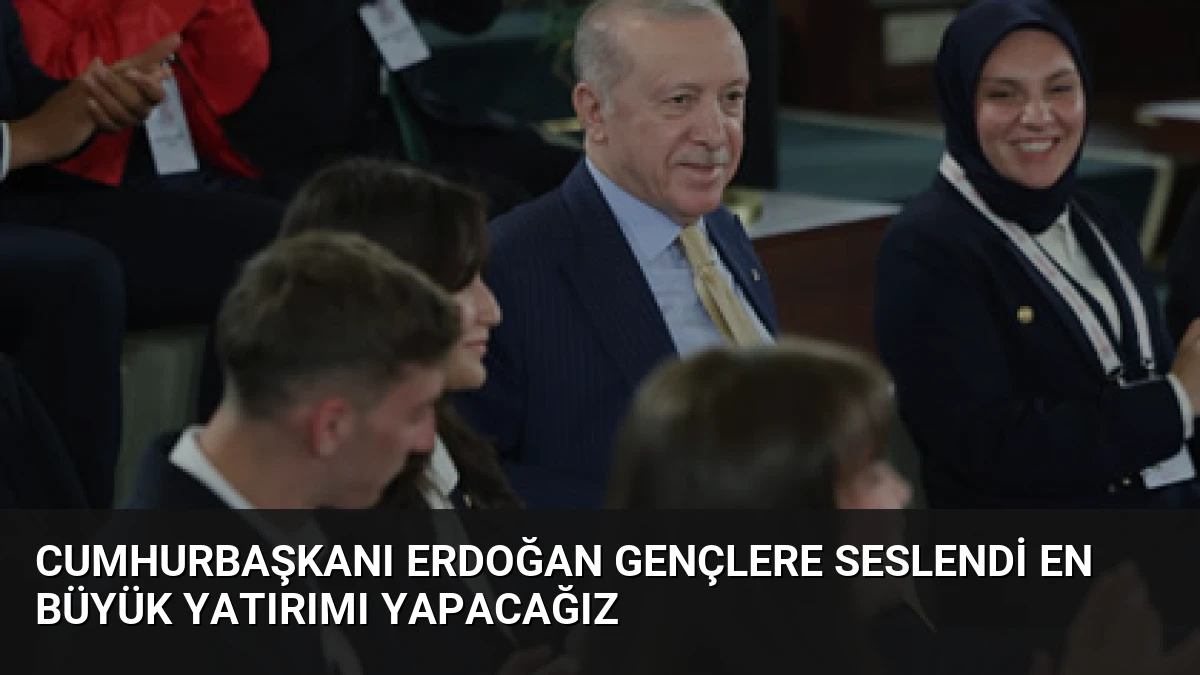 Cumhurbaşkanı Erdoğan Gençlere Seslendi En Büyük Yatırımı Yapacağız