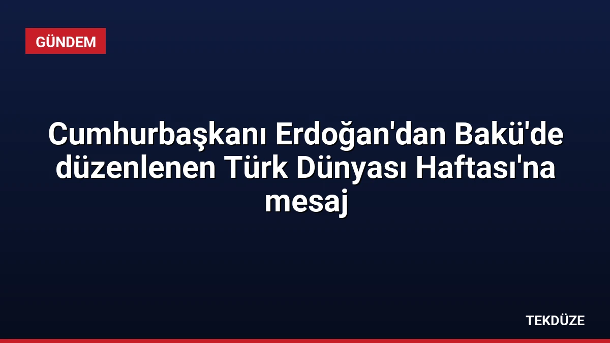 Cumhurbaşkanı Erdoğan’dan Bakü’de düzenlenen Türk Dünyası Haftası’na mesaj