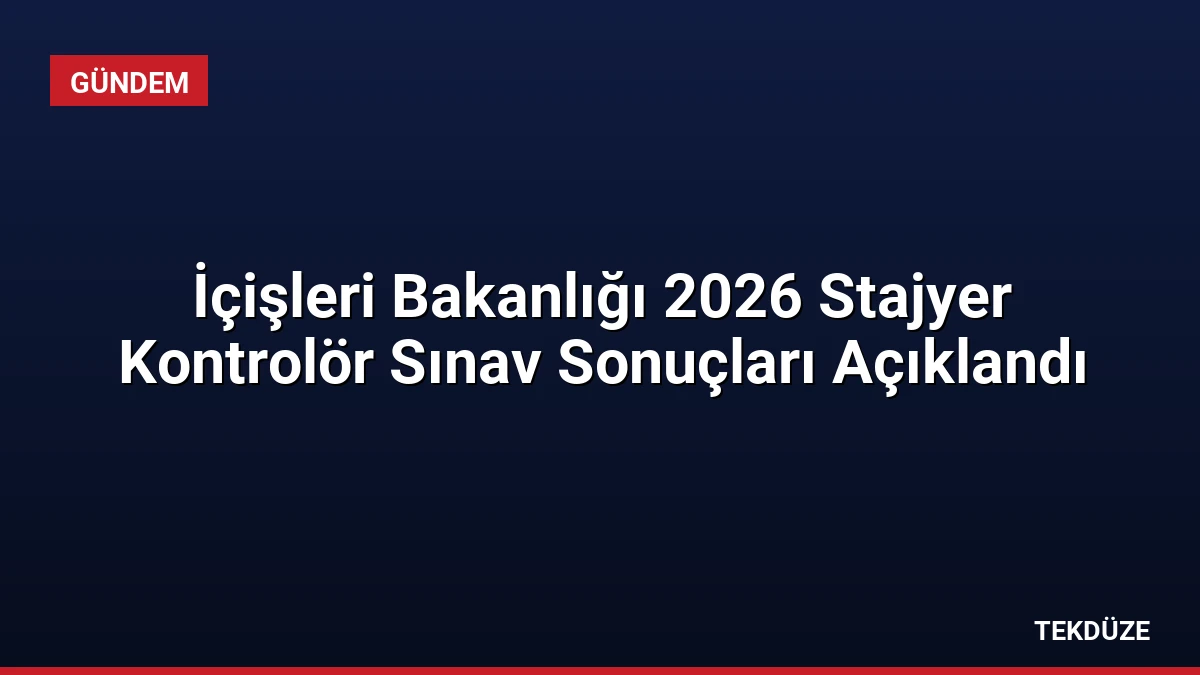 İçişleri Bakanlığı 2026 Stajyer Kontrolör Sınav Sonuçları Açıklandı