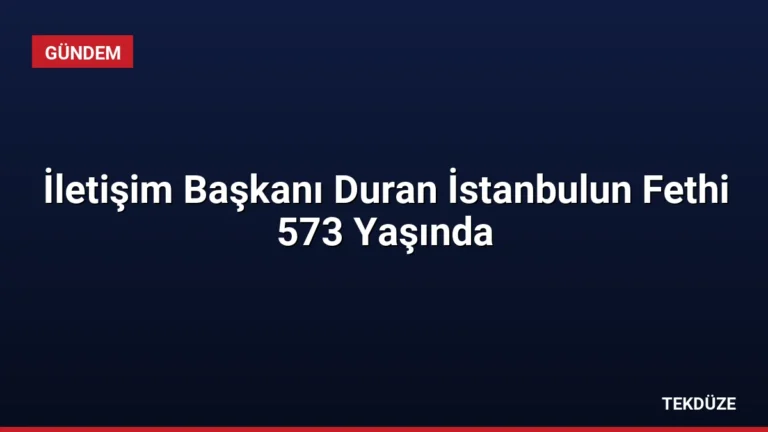İletişim Başkanı Duran İstanbulun Fethi 573 Yaşında