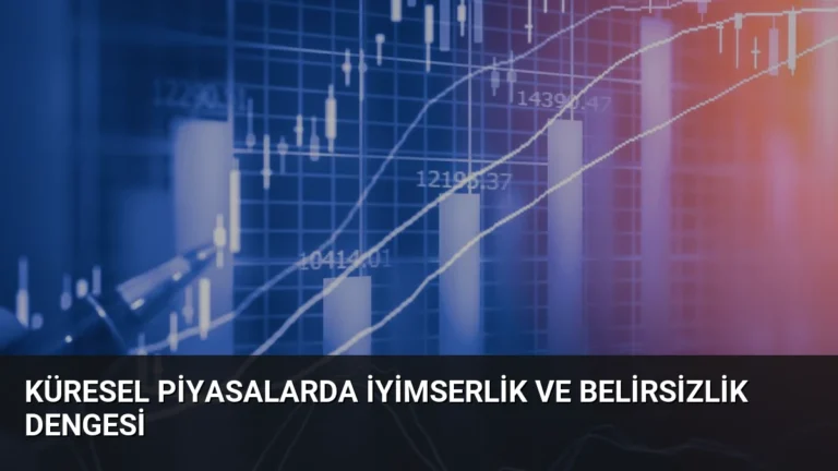 Küresel Piyasalarda İyimserlik ve Belirsizlik Dengesi