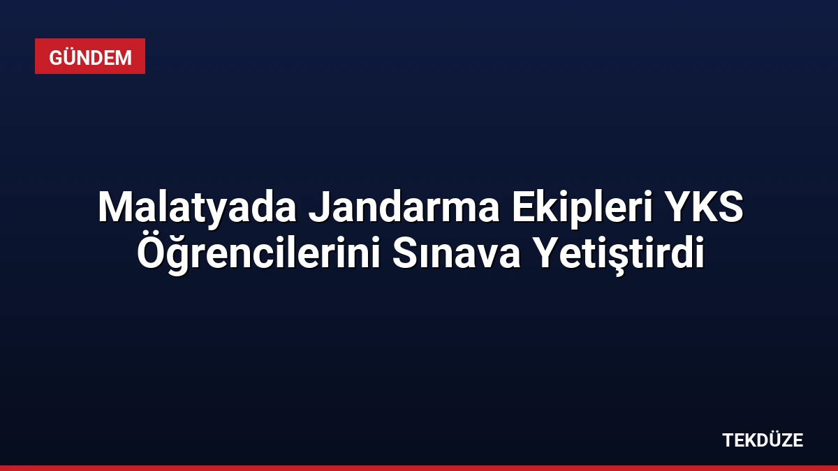 Malatyada Jandarma Ekipleri YKS Öğrencilerini Sınava Yetiştirdi