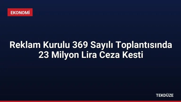 Reklam Kurulu 369 Sayılı Toplantısında 23 Milyon Lira Ceza Kesti