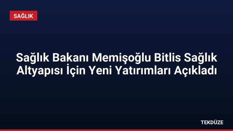Sağlık Bakanı Memişoğlu Bitlis Sağlık Altyapısı İçin Yeni Yatırımları Açıkladı