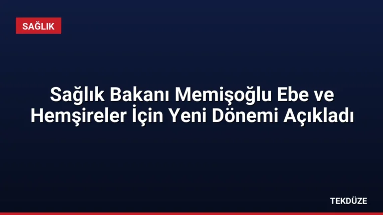 Sağlık Bakanı Memişoğlu Ebe ve Hemşireler İçin Yeni Dönemi Açıkladı