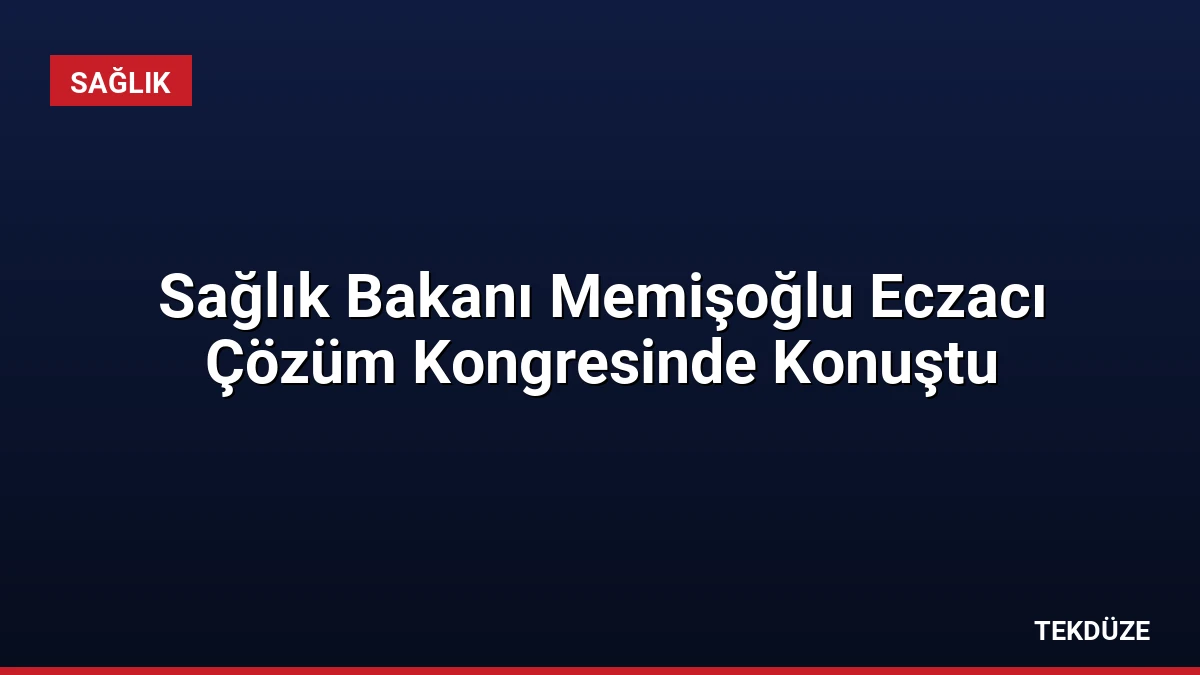Sağlık Bakanı Memişoğlu Eczacı Çözüm Kongresinde Konuştu