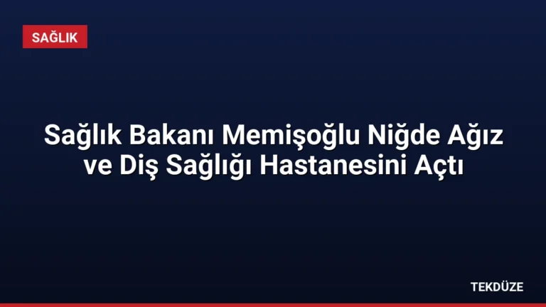 Sağlık Bakanı Memişoğlu Niğde Ağız ve Diş Sağlığı Hastanesini Açtı
