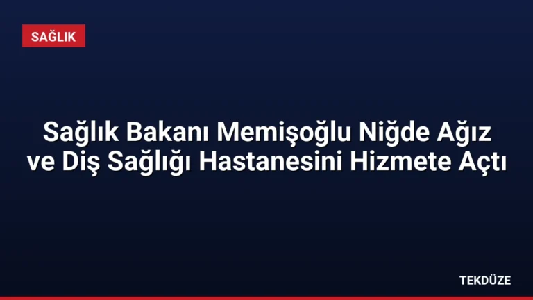 Sağlık Bakanı Memişoğlu Niğde Ağız ve Diş Sağlığı Hastanesini Hizmete Açtı