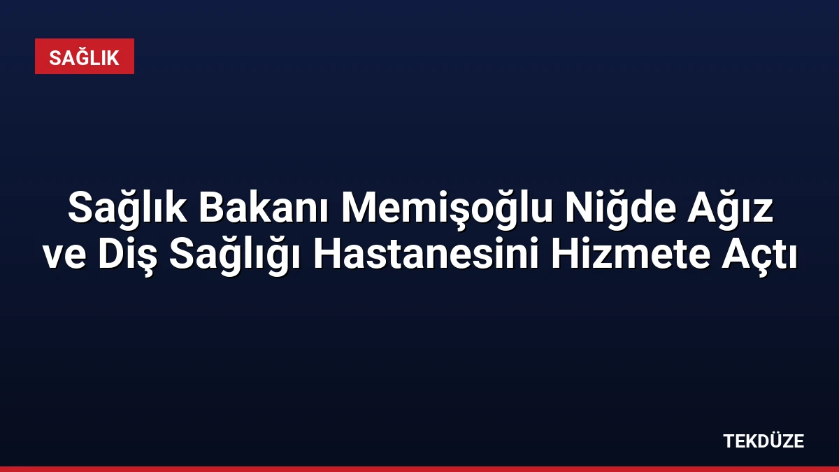 Sağlık Bakanı Memişoğlu Niğde Ağız ve Diş Sağlığı Hastanesini Hizmete Açtı
