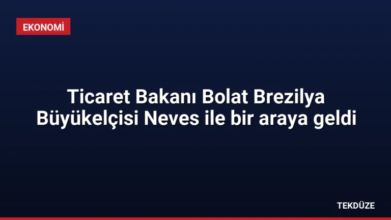 Ticaret Bakanı Bolat Brezilya Büyükelçisi Neves ile bir araya geldi