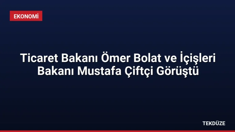 Ticaret Bakanı Ömer Bolat ve İçişleri Bakanı Mustafa Çiftçi Görüştü