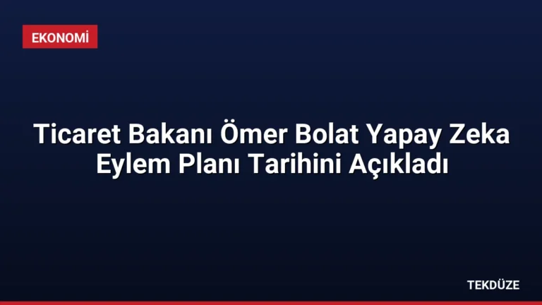 Ticaret Bakanı Ömer Bolat Yapay Zeka Eylem Planı Tarihini Açıkladı