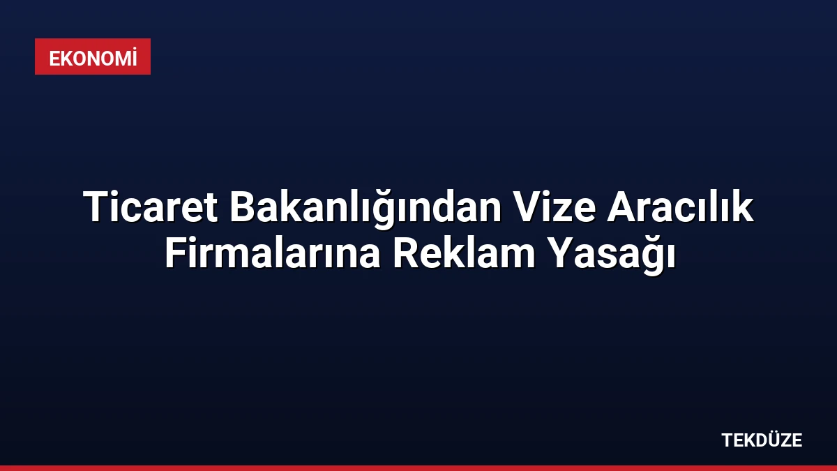 Ticaret Bakanlığından Vize Aracılık Firmalarına Reklam Yasağı
