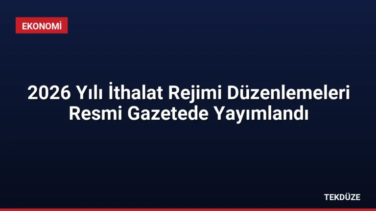 2026 Yılı İthalat Rejimi Düzenlemeleri Resmi Gazetede Yayımlandı