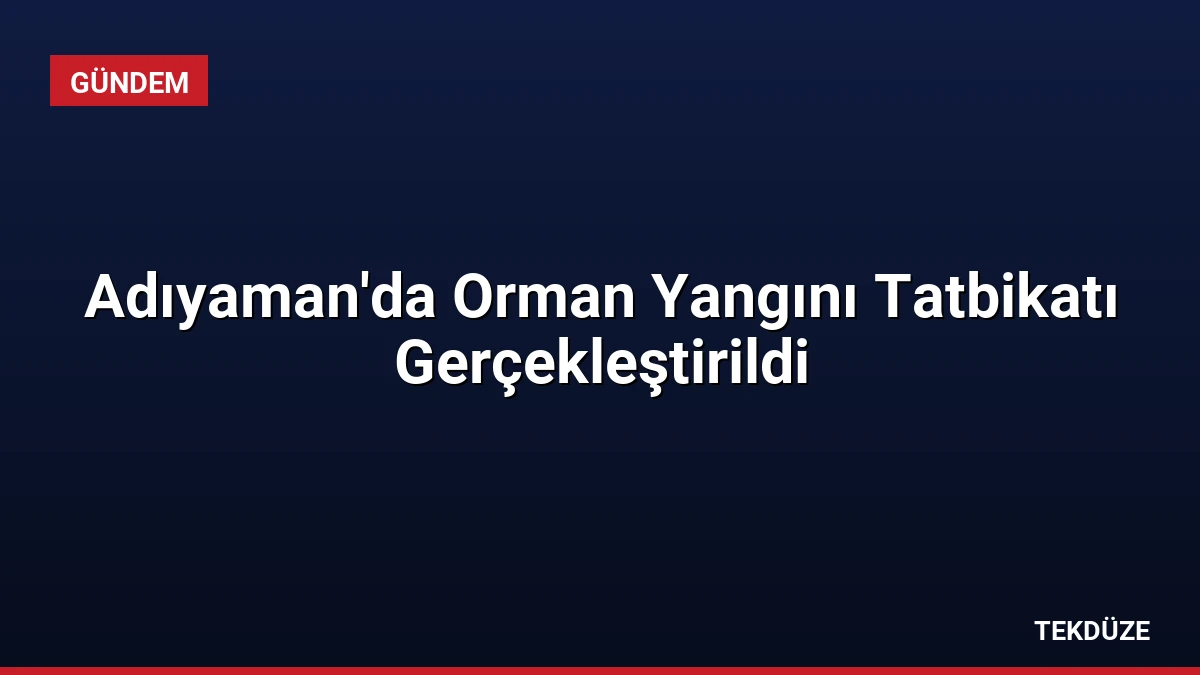 Adıyaman’da Orman Yangını Tatbikatı Gerçekleştirildi