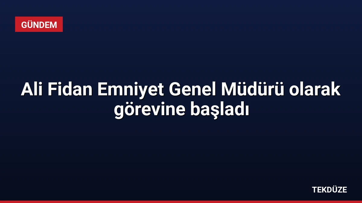 Ali Fidan Emniyet Genel Müdürü olarak görevine başladı