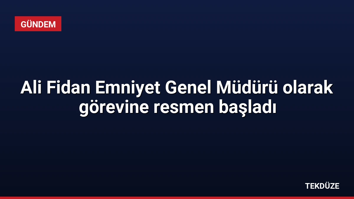 Ali Fidan Emniyet Genel Müdürü olarak görevine resmen başladı
