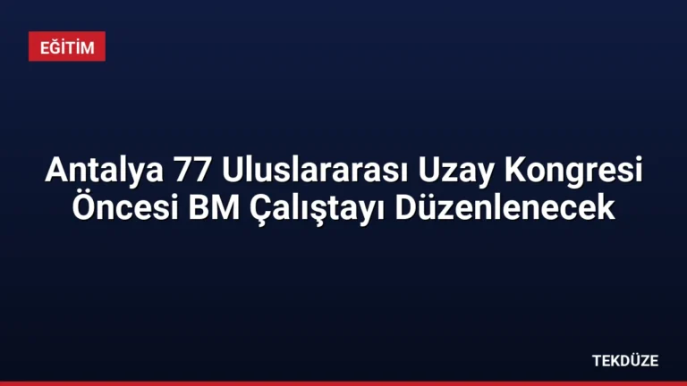 Antalya 77 Uluslararası Uzay Kongresi Öncesi BM Çalıştayı Düzenlenecek