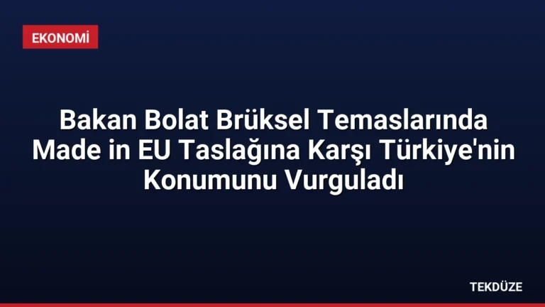 Bakan Bolat Brüksel Temaslarında Made in EU Taslağına Karşı Türkiye’nin Konumunu Vurguladı