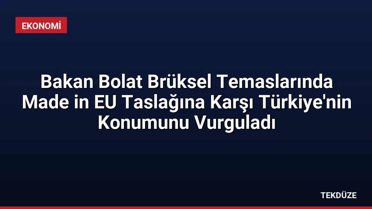 Bakan Bolat Brüksel Temaslarında Made in EU Taslağına Karşı Türkiye’nin Konumunu Vurguladı