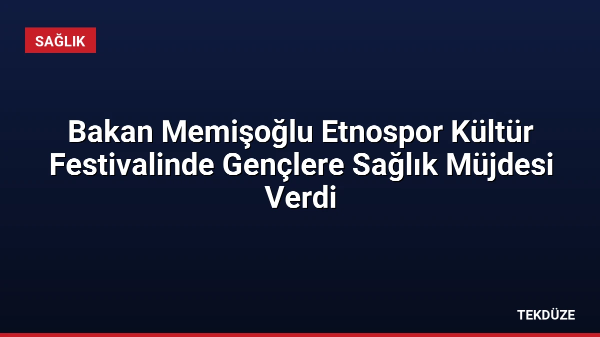 Bakan Memişoğlu Etnospor Kültür Festivalinde Gençlere Sağlık Müjdesi Verdi