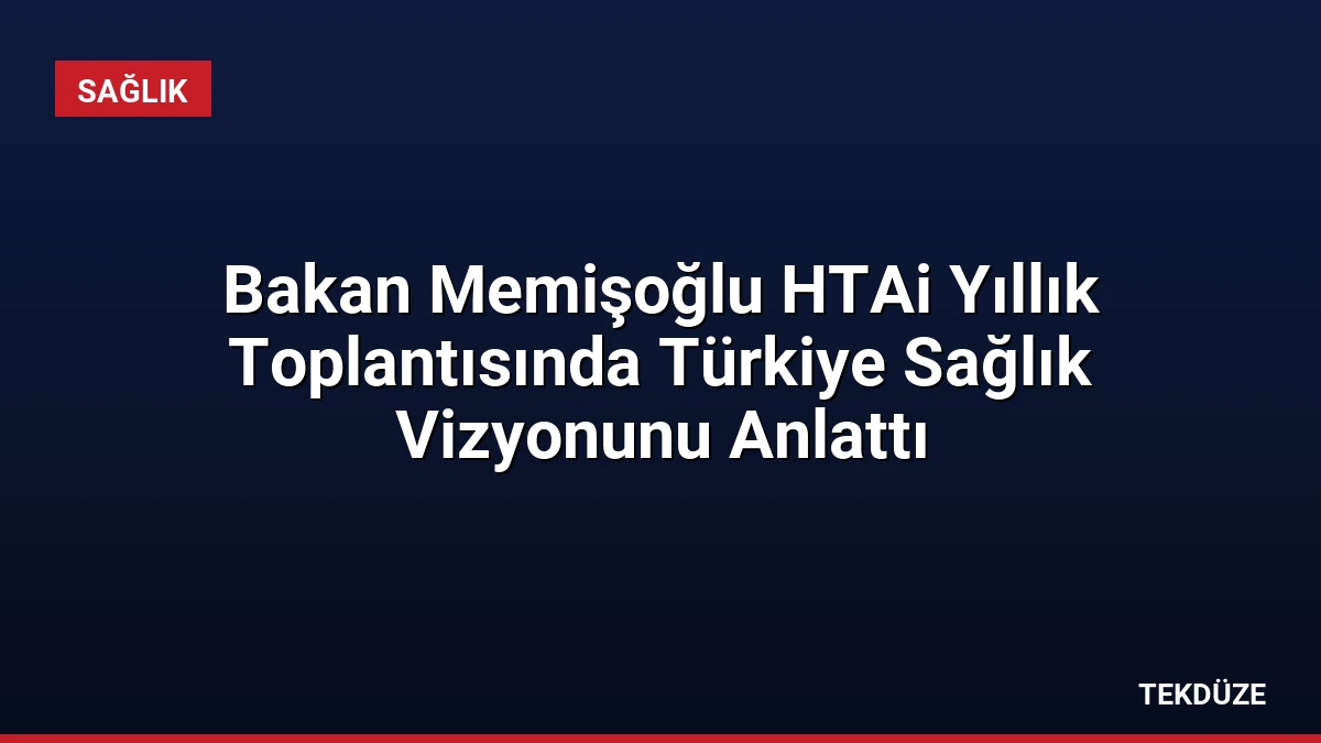 Bakan Memişoğlu HTAi Yıllık Toplantısında Türkiye Sağlık Vizyonunu Anlattı