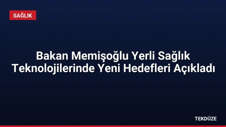 Bakan Memişoğlu Yerli Sağlık Teknolojilerinde Yeni Hedefleri Açıkladı