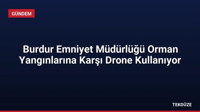 Burdur Emniyet Müdürlüğü Orman Yangınlarına Karşı Drone Kullanıyor