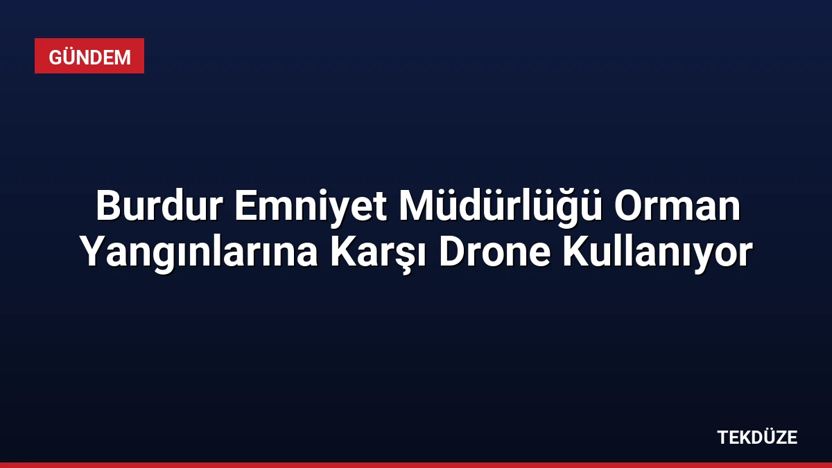 Burdur Emniyet Müdürlüğü Orman Yangınlarına Karşı Drone Kullanıyor