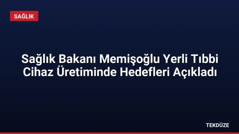 Sağlık Bakanı Memişoğlu Yerli Tıbbi Cihaz Üretiminde Hedefleri Açıkladı