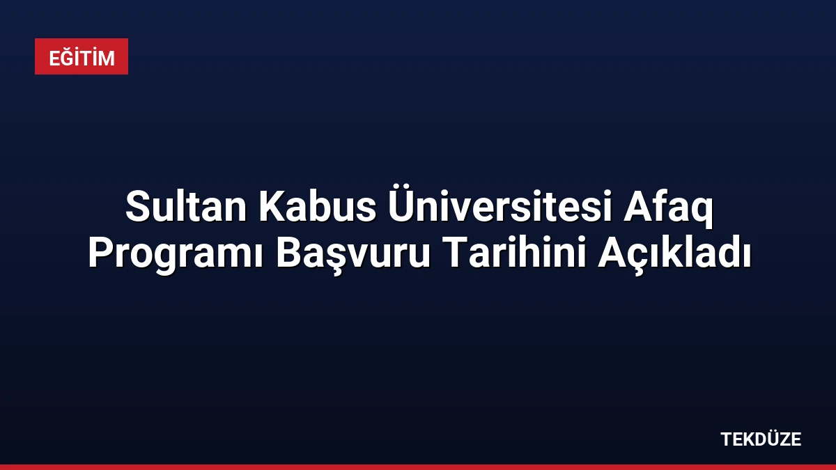 Sultan Kabus Üniversitesi Afaq Programı Başvuru Tarihini Açıkladı