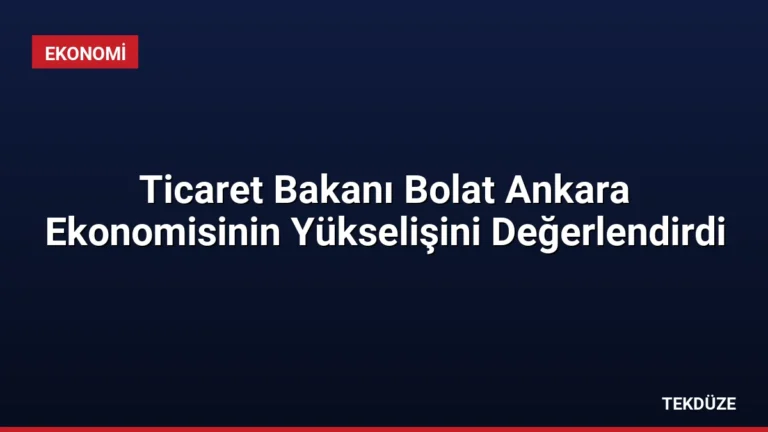 Ticaret Bakanı Bolat Ankara Ekonomisinin Yükselişini Değerlendirdi