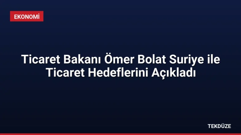 Ticaret Bakanı Ömer Bolat Suriye ile Ticaret Hedeflerini Açıkladı