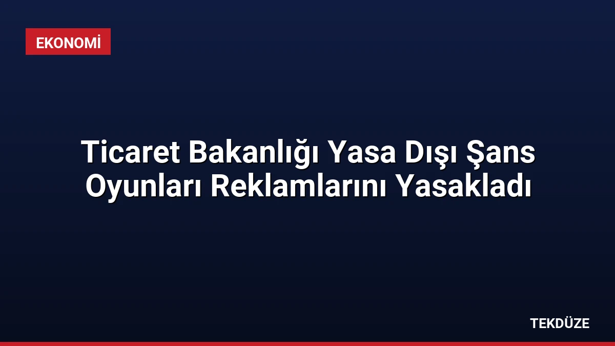Ticaret Bakanlığı Yasa Dışı Şans Oyunları Reklamlarını Yasakladı