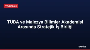 TÜBA ve Malezya Bilimler Akademisi Arasında Stratejik İş Birliği