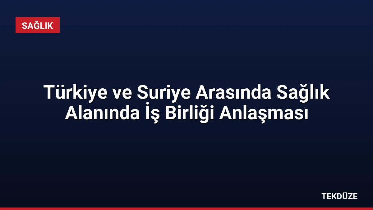 Türkiye ve Suriye Arasında Sağlık Alanında İş Birliği Anlaşması