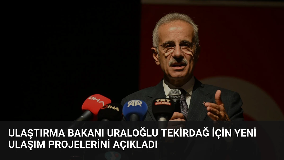 Ulaştırma Bakanı Uraloğlu Tekirdağ için yeni ulaşım projelerini açıkladı