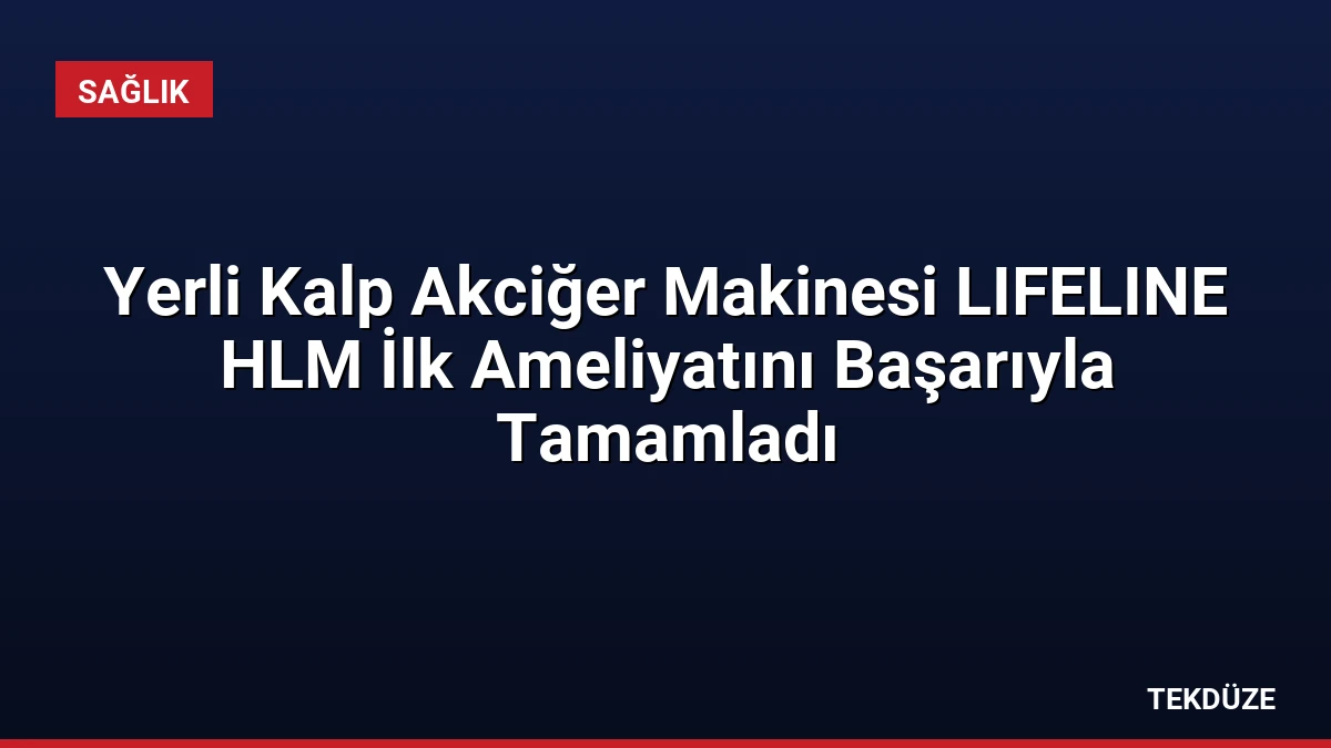 Yerli Kalp Akciğer Makinesi LIFELINE HLM İlk Ameliyatını Başarıyla Tamamladı