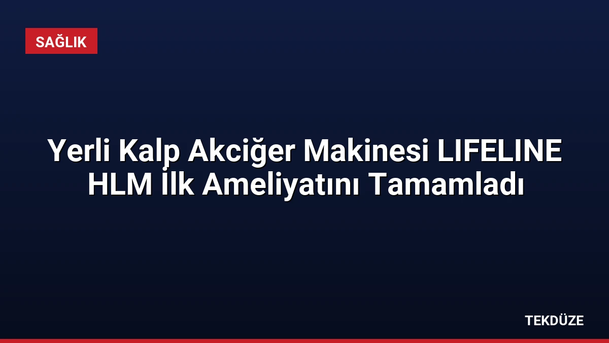 Yerli Kalp Akciğer Makinesi LIFELINE HLM İlk Ameliyatını Tamamladı